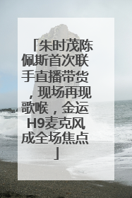 朱时茂陈佩斯首次联手直播带货，现场再现歌喉，金运H9麦克风成全场焦点