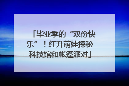 毕业季的“双份快乐”！红升萌娃探秘科技馆和帐篷派对