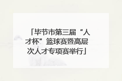 毕节市第三届“人才杯”篮球赛暨高层次人才专项赛举行