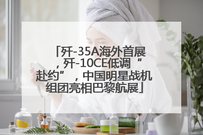 歼-35A海外首展，歼-10CE低调“赴约”，中国明星战机组团亮相巴黎航展