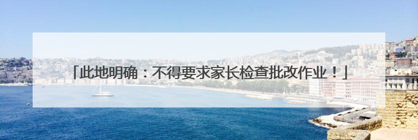 此地明确：不得要求家长检查批改作业！