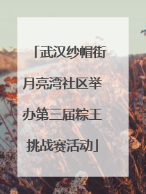 武汉纱帽街月亮湾社区举办第三届粽王挑战赛活动
