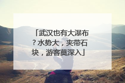 武汉也有大瀑布？水势大，夹带石块，游客莫深入