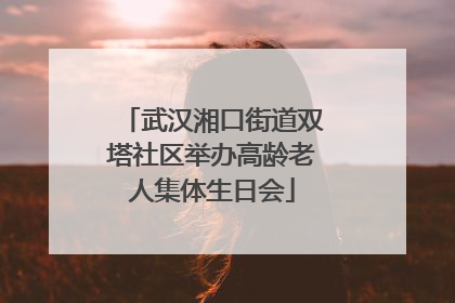 武汉湘口街道双塔社区举办高龄老人集体生日会