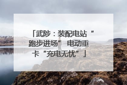 武陟：装配电站“跑步进场” 电动重卡“充电无忧”