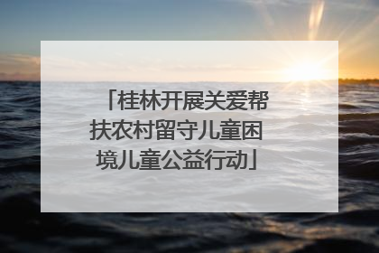 桂林开展关爱帮扶农村留守儿童困境儿童公益行动