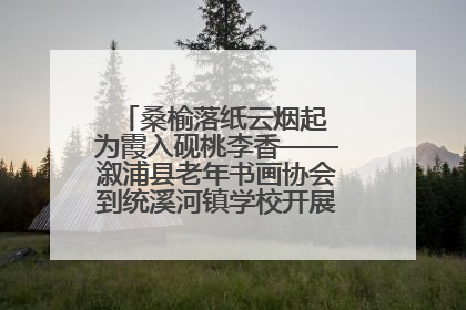 桑榆落纸云烟起 为霞入砚桃李香——溆浦县老年书画协会到统溪河镇学校开展书画进校园活动