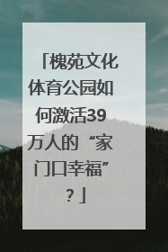 槐苑文化体育公园如何激活39万人的“家门口幸福”？