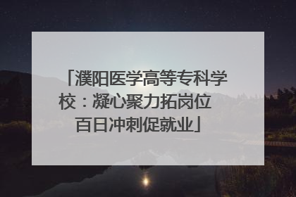 濮阳医学高等专科学校：凝心聚力拓岗位 百日冲刺促就业