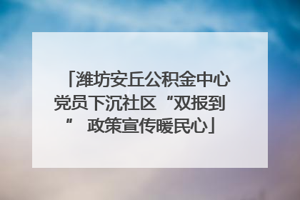 潍坊安丘公积金中心党员下沉社区“双报到” 政策宣传暖民心