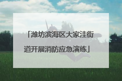 潍坊滨海区大家洼街道开展消防应急演练