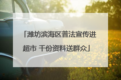 潍坊滨海区普法宣传进超市 千份资料送群众