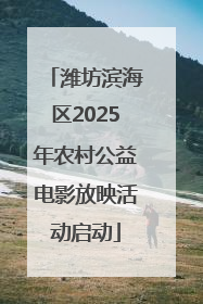 潍坊滨海区2025年农村公益电影放映活动启动