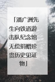 潘广洲先生向铁道游击队纪念馆无偿捐赠珍贵历史见证物