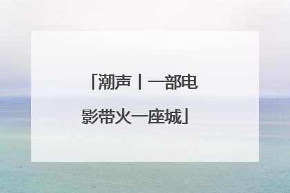 潮声丨一部电影带火一座城