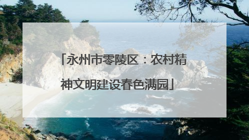 永州市零陵区：农村精神文明建设春色满园
