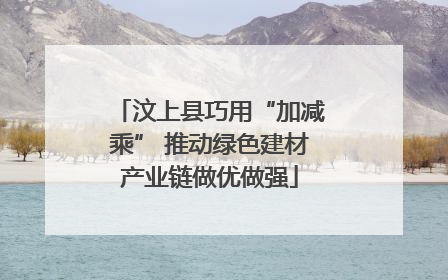 汶上县巧用“加减乘” 推动绿色建材产业链做优做强
