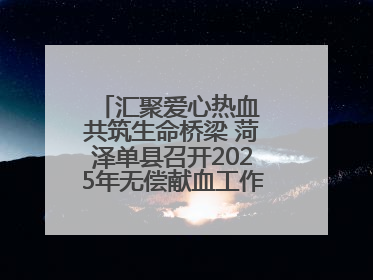 汇聚爱心热血 共筑生命桥梁 菏泽单县召开2025年无偿献血工作启动仪式