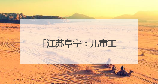 江苏阜宁：儿童工作“三件套”，“小装备” 释放守护 “大能量”