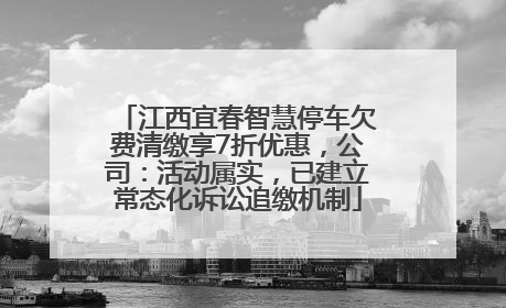 江西宜春智慧停车欠费清缴享7折优惠，公司：活动属实，已建立常态化诉讼追缴机制
