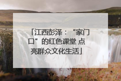 江西彭泽：“家门口”的红色课堂 点亮群众文化生活