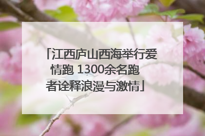 江西庐山西海举行爱情跑 1300余名跑者诠释浪漫与激情