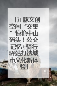 江豚文创空间“交集”惊艳中山码头！公交记忆+骑行驿站打造城市文化新体验
