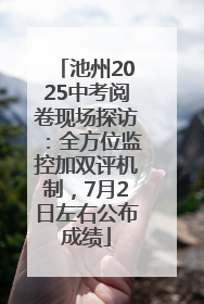 池州2025中考阅卷现场探访：全方位监控加双评机制，7月2日左右公布成绩