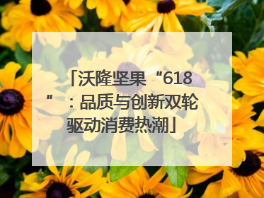 沃隆坚果“618”：品质与创新双轮驱动消费热潮