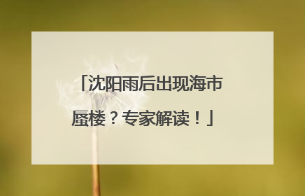 沈阳雨后出现海市蜃楼？专家解读！