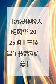 沉浸体验大明风华 2025明十三陵端午节活动启幕