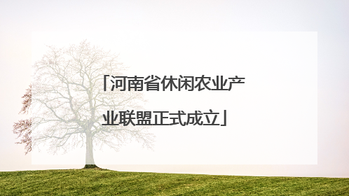 河南省休闲农业产业联盟正式成立