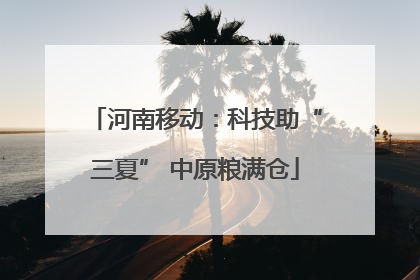 河南移动：科技助“三夏” 中原粮满仓