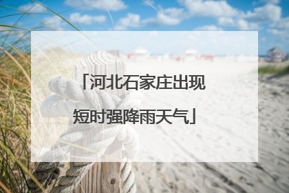 河北石家庄出现短时强降雨天气