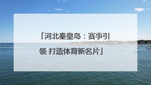 河北秦皇岛：赛事引领 打造体育新名片