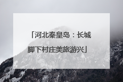 河北秦皇岛：长城脚下村庄美旅游兴