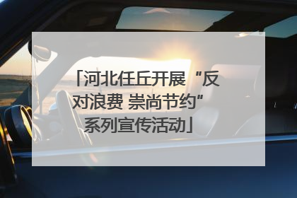 河北任丘开展“反对浪费 崇尚节约”系列宣传活动