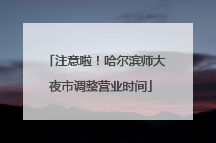 注意啦！哈尔滨师大夜市调整营业时间