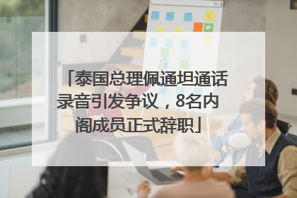 泰国总理佩通坦通话录音引发争议，8名内阁成员正式辞职