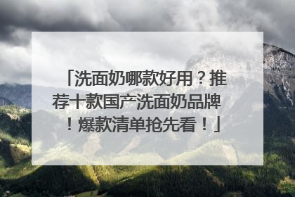 洗面奶哪款好用？推荐十款国产洗面奶品牌！爆款清单抢先看！