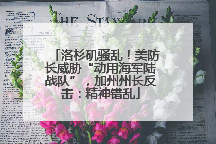 洛杉矶骚乱！美防长威胁“动用海军陆战队”，加州州长反击：精神错乱