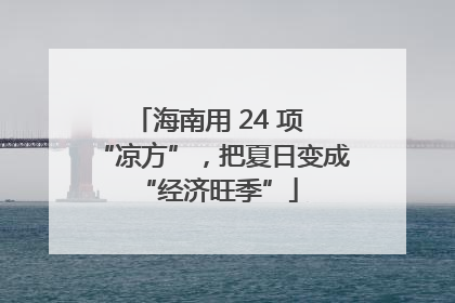 海南用 24 项 “凉方”，把夏日变成 “经济旺季”