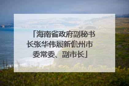 海南省政府副秘书长张华伟履新儋州市委常委、副市长