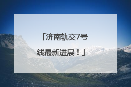 济南轨交7号线最新进展！