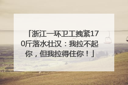 浙江一环卫工拽紧170斤落水壮汉：我拉不起你，但我拉得住你！