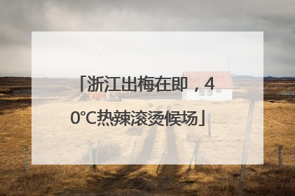 浙江出梅在即，40℃热辣滚烫候场