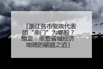 浙江各市党政代表团“串门”为哪般？鲍金：重塑省域经济地理的破题之道