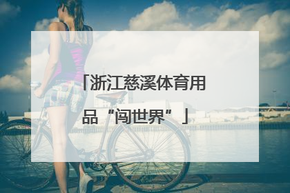 浙江慈溪体育用品“闯世界”