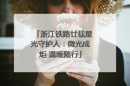 浙江铁路廿载星光守护人：微光成炬 温暖随行