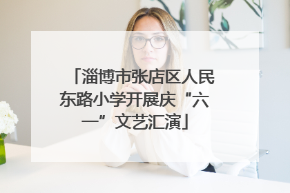 淄博市张店区人民东路小学开展庆“六一”文艺汇演